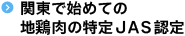 関東で始めての地鶏肉の特定ＪＡＳ認定
