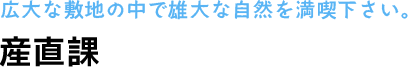 広大な敷地の中で雄大な自然を満喫下さい。 産直課