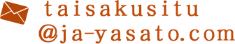 メールアドレス：taisakusitu@ja-yasato.com